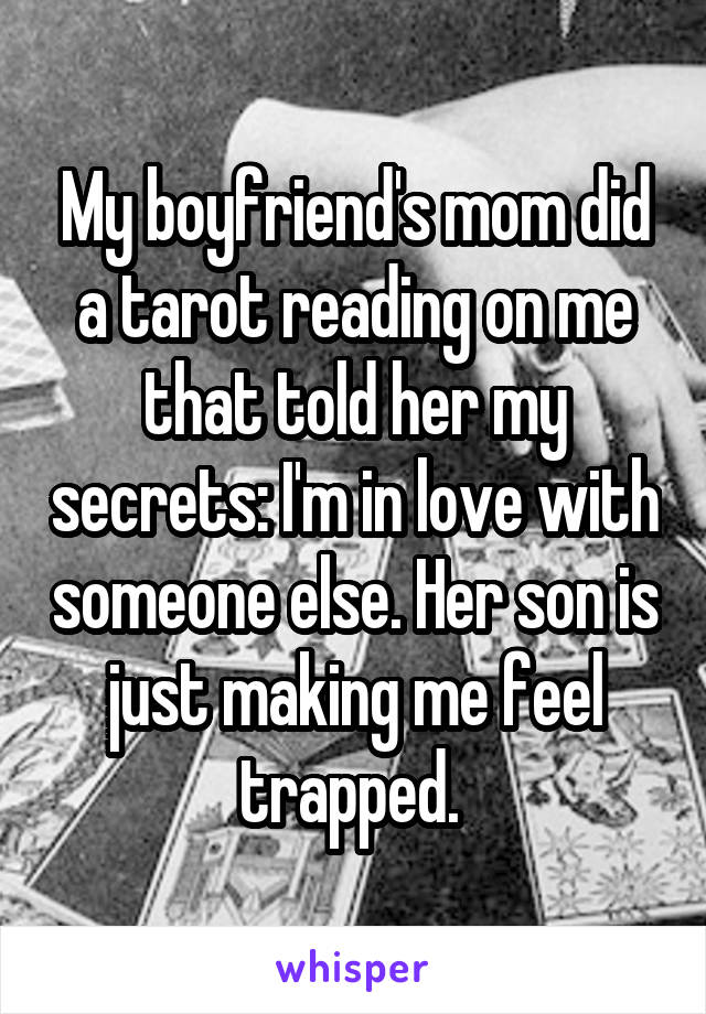 My boyfriend's mom did a tarot reading on me that told her my secrets: I'm in love with someone else. Her son is just making me feel trapped. 