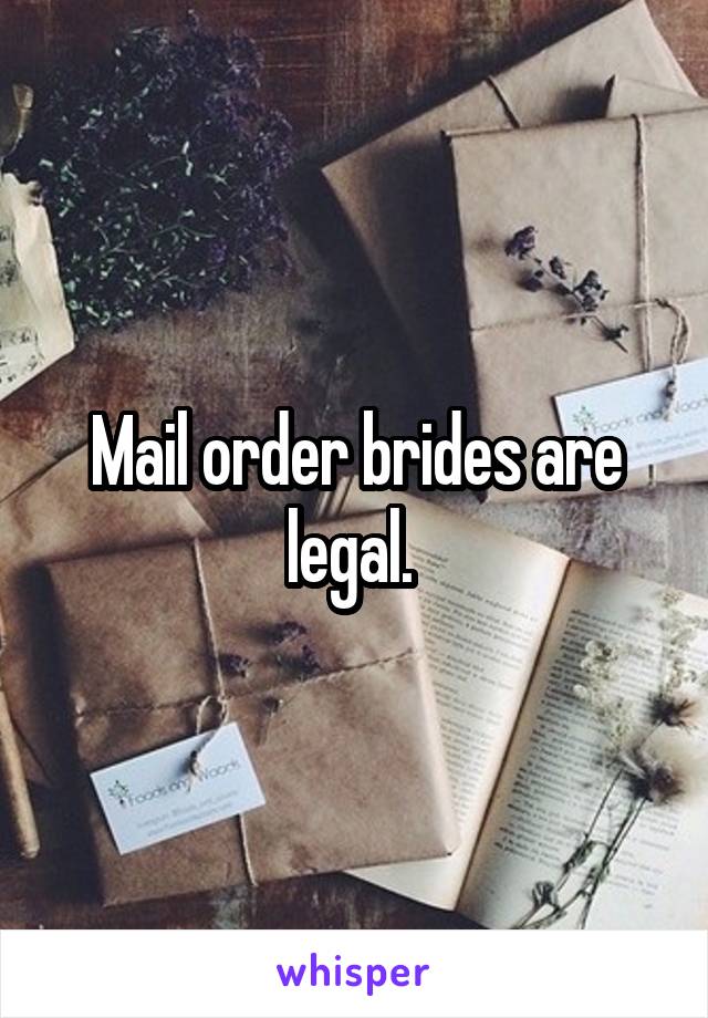Mail order brides are legal. 