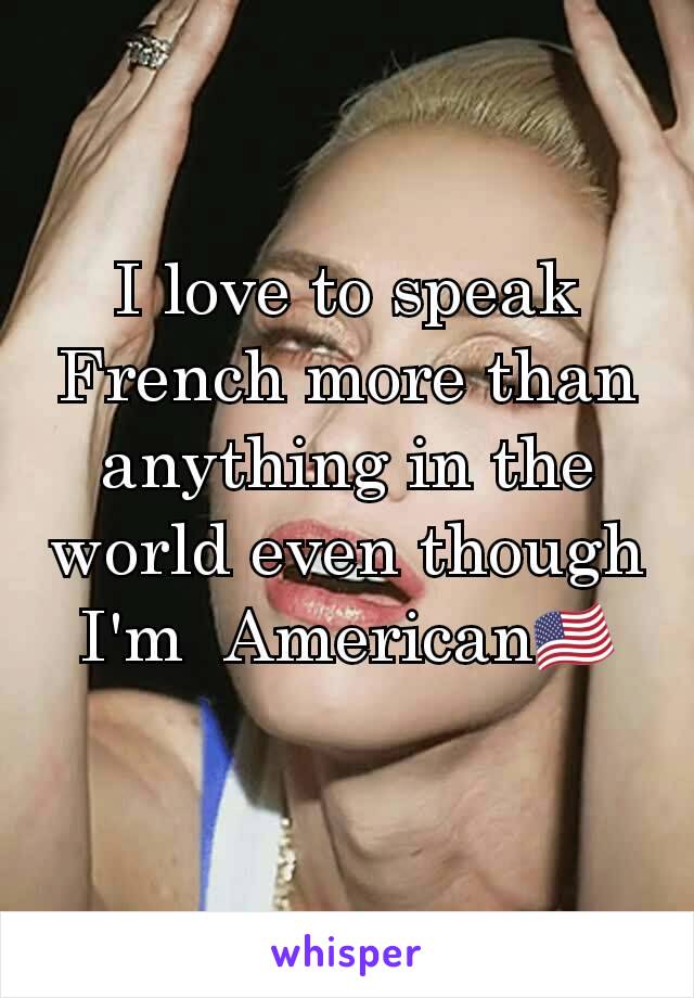 I love to speak French more than anything in the world even though I'm  American󾓦