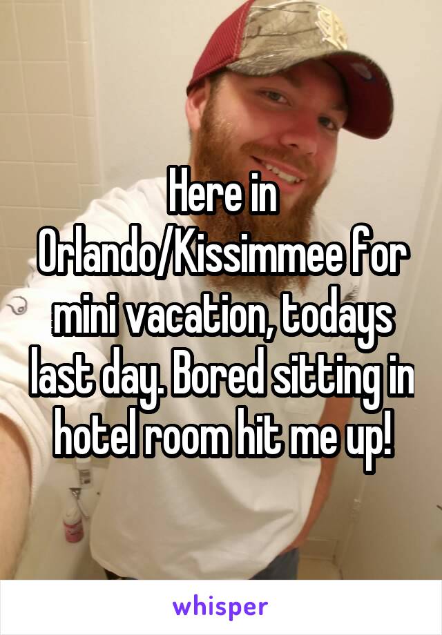 Here in Orlando/Kissimmee for mini vacation, todays last day. Bored sitting in hotel room hit me up!