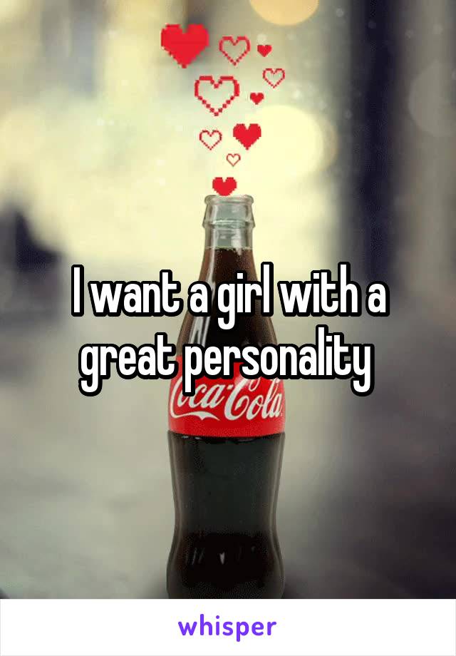 I want a girl with a great personality 