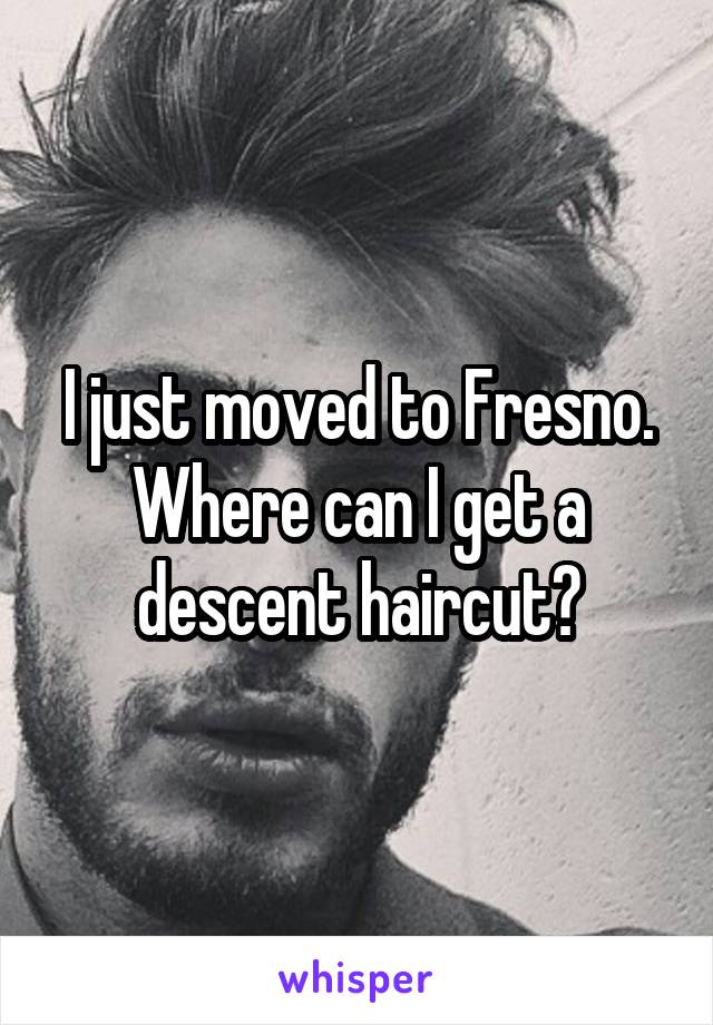 I just moved to Fresno. Where can I get a descent haircut?