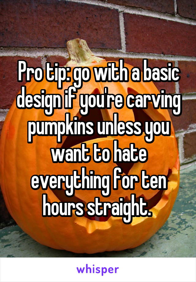 Pro tip: go with a basic design if you're carving pumpkins unless you want to hate everything for ten hours straight. 