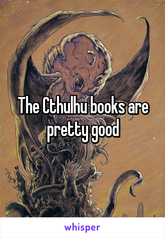 The Cthulhu books are pretty good