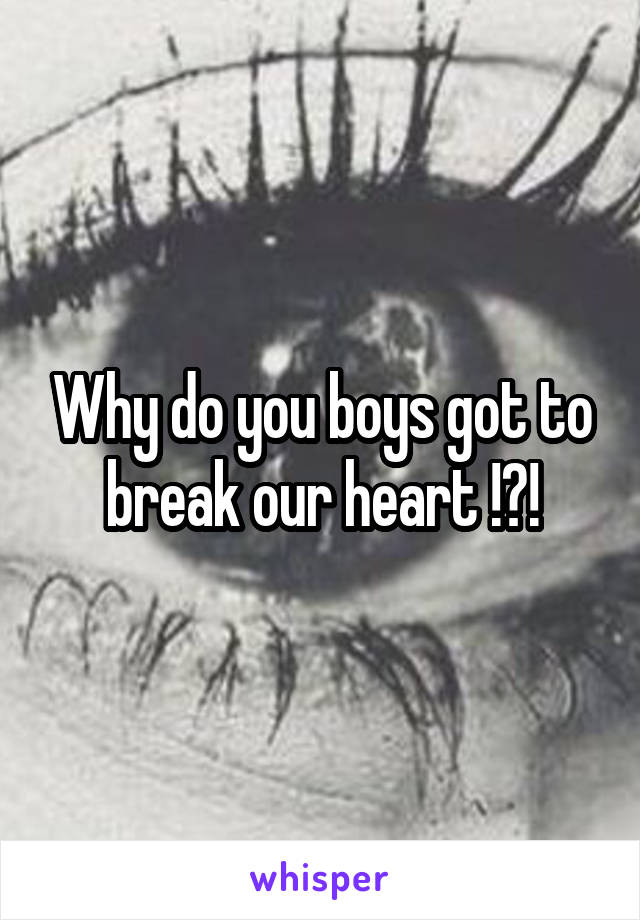 Why do you boys got to break our heart !?!