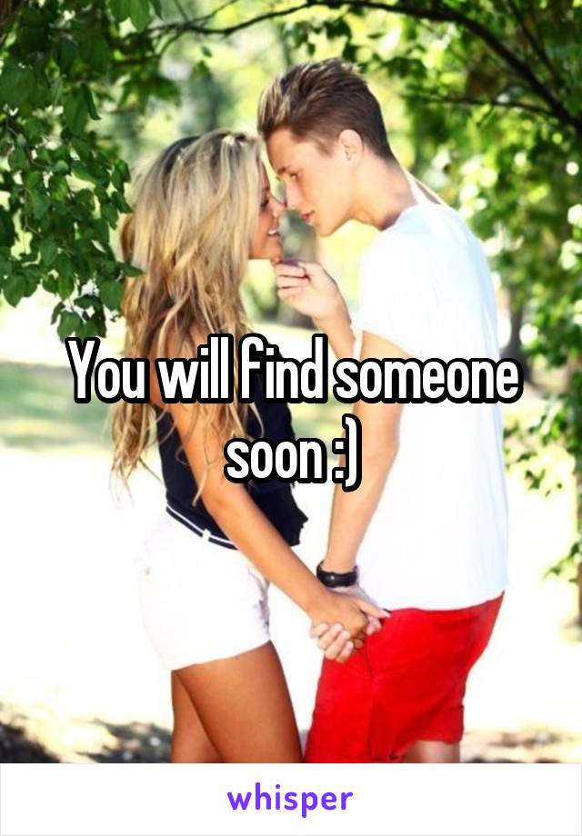 You will find someone soon :)