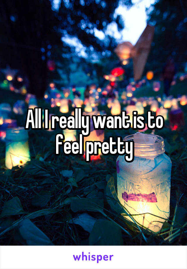 All I really want is to feel pretty