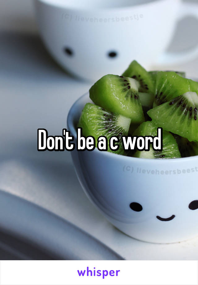 Don't be a c word