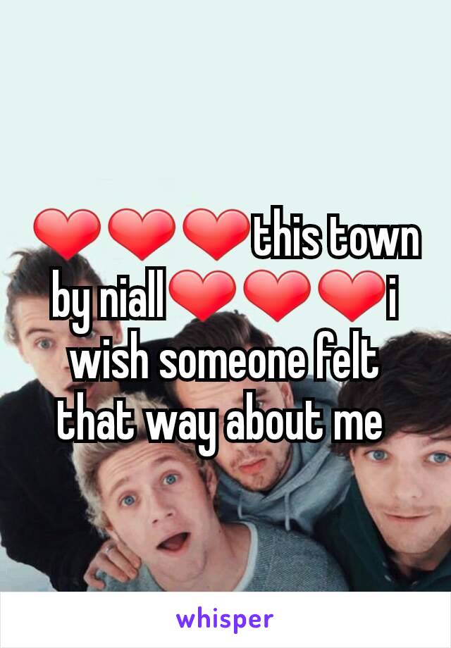 ❤❤❤this town by niall❤❤❤i wish someone felt that way about me 