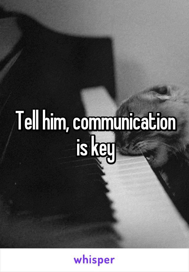 Tell him, communication is key
