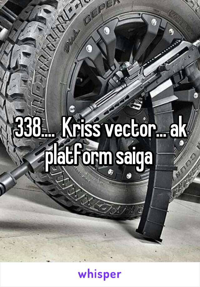 338....  Kriss vector... ak platform saiga 