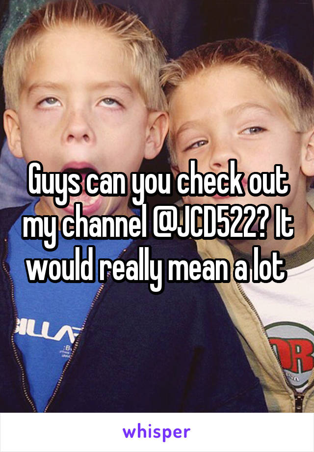 Guys can you check out my channel @JCD522? It would really mean a lot 