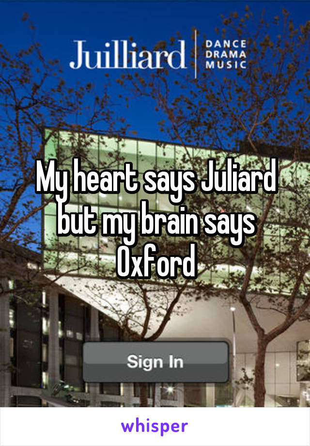 My heart says Juliard but my brain says Oxford