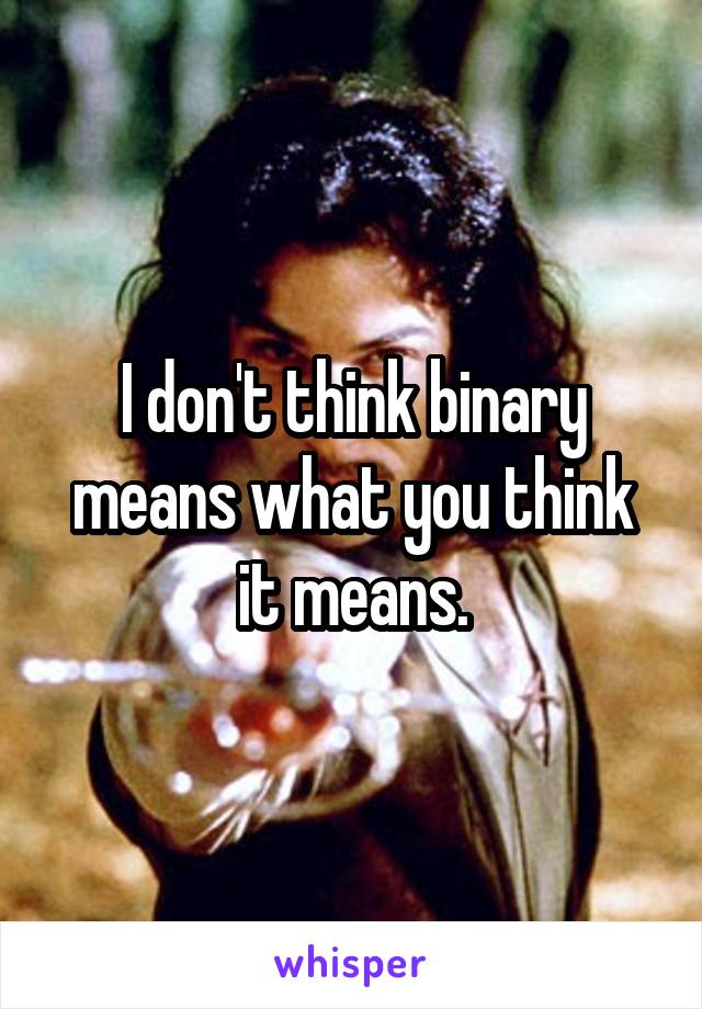 I don't think binary means what you think it means.