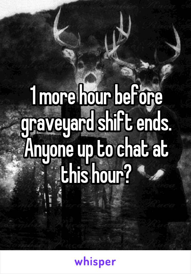 1 more hour before graveyard shift ends. Anyone up to chat at this hour?
