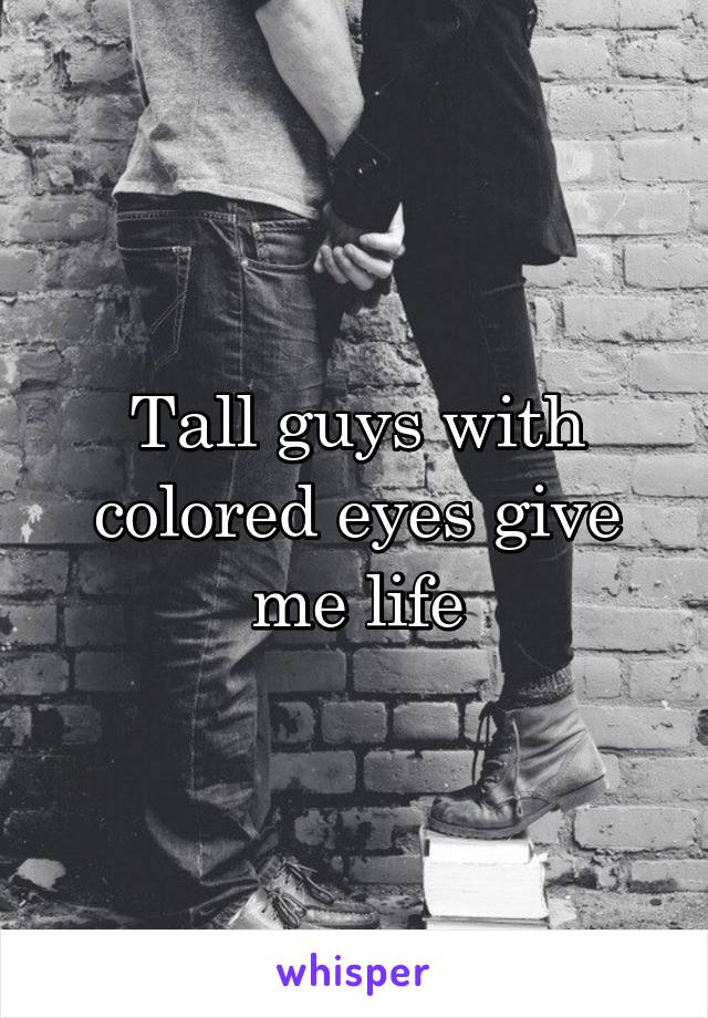 Tall guys with colored eyes give me life