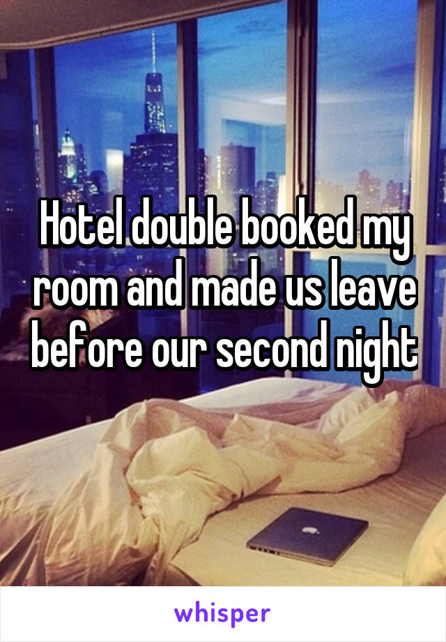 Hotel double booked my room and made us leave before our second night 