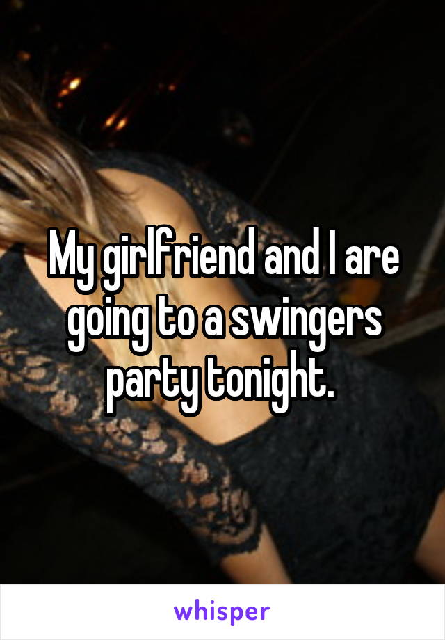 My girlfriend and I are going to a swingers party tonight. 