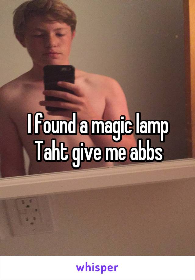 I found a magic lamp
Taht give me abbs