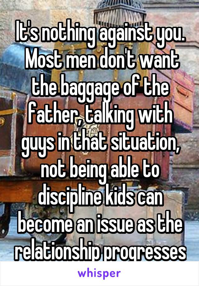 It's nothing against you.
 Most men don't want the baggage of the father, talking with guys in that situation, not being able to discipline kids can become an issue as the relationship progresses