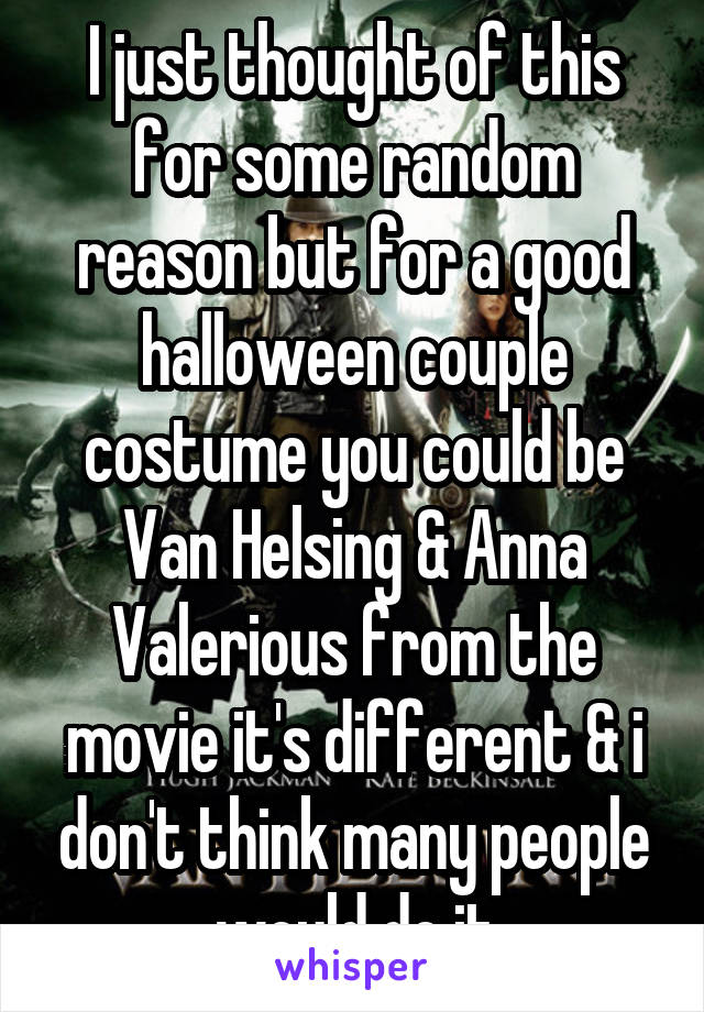 I just thought of this for some random reason but for a good halloween couple costume you could be Van Helsing & Anna Valerious from the movie it's different & i don't think many people would do it