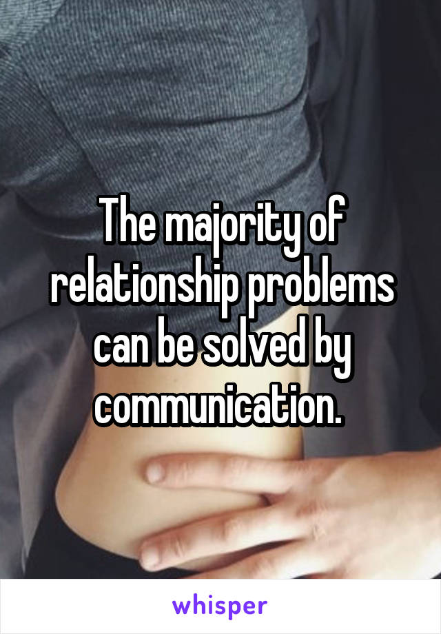 The majority of relationship problems can be solved by communication. 