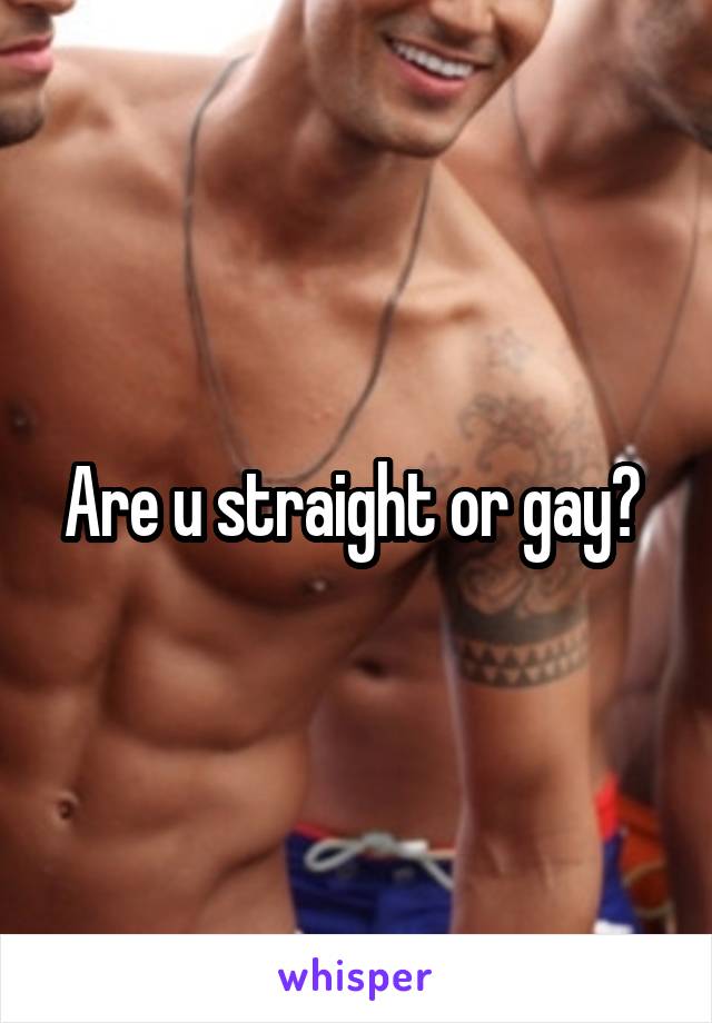 Are u straight or gay? 