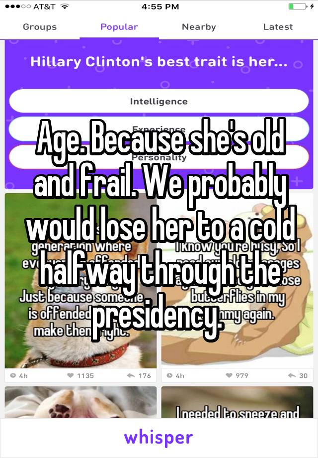 Age. Because she's old and frail. We probably would lose her to a cold halfway through the presidency. 
