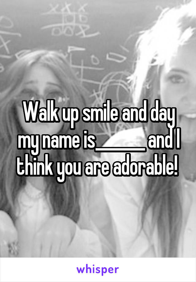 Walk up smile and day my name is_______ and I think you are adorable! 