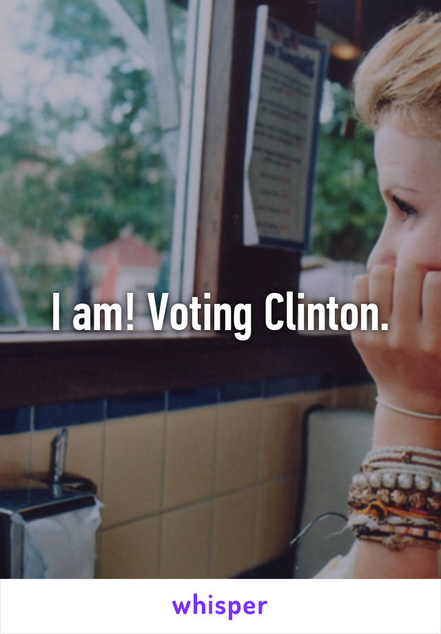 I am! Voting Clinton.