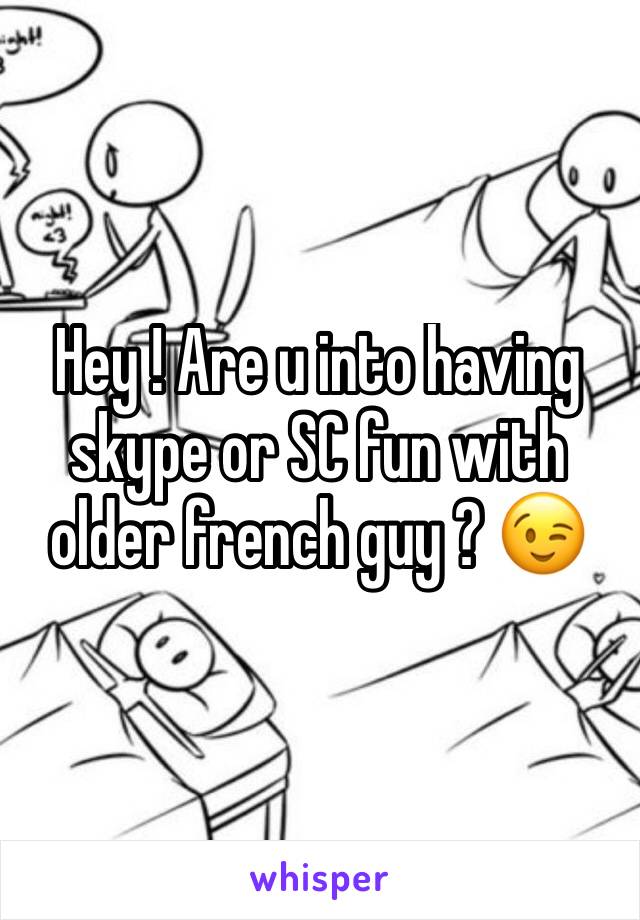 Hey ! Are u into having skype or SC fun with older french guy ? 😉