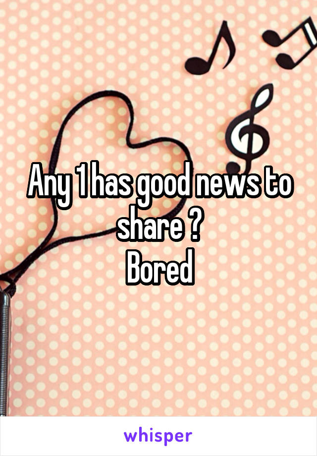 Any 1 has good news to share ?
Bored