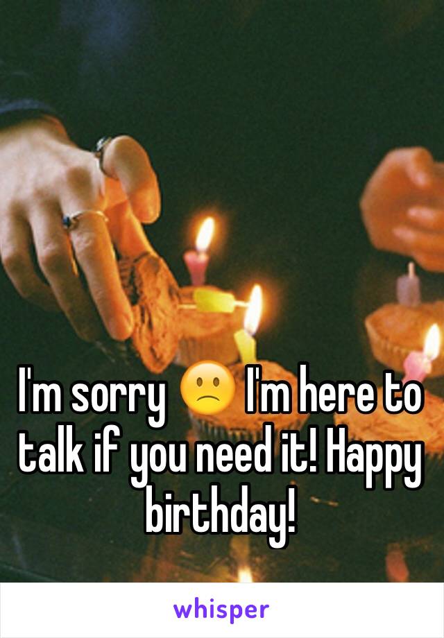 I'm sorry 🙁 I'm here to talk if you need it! Happy birthday!