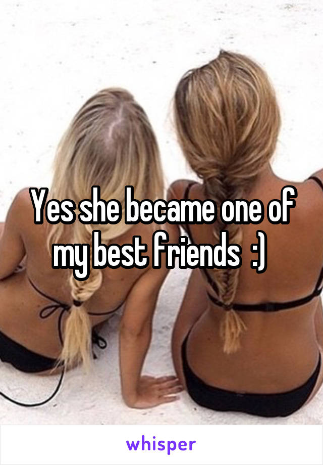 Yes she became one of my best friends  :) 
