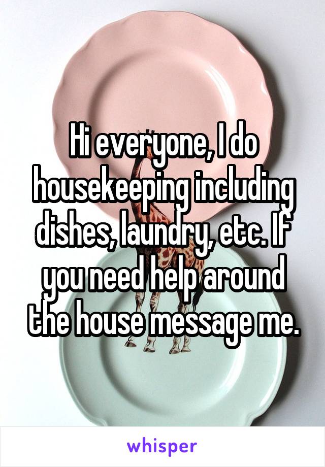 Hi everyone, I do housekeeping including dishes, laundry, etc. If you need help around the house message me.