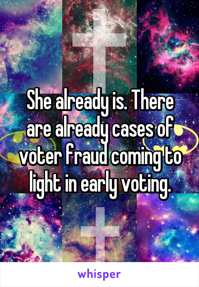 She already is. There are already cases of voter fraud coming to light in early voting.