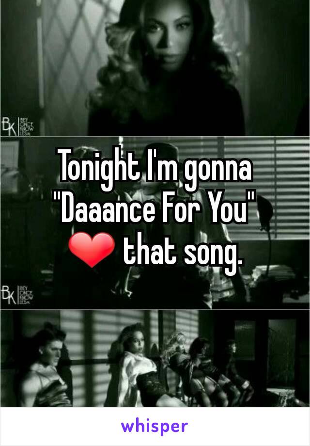 Tonight I'm gonna "Daaance For You"
❤ that song.