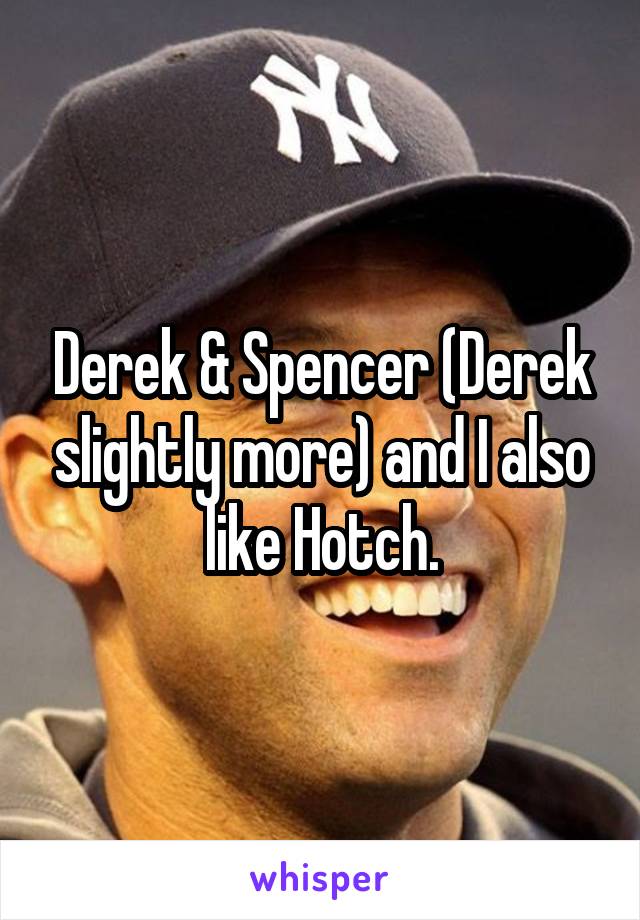 Derek & Spencer (Derek slightly more) and I also like Hotch.