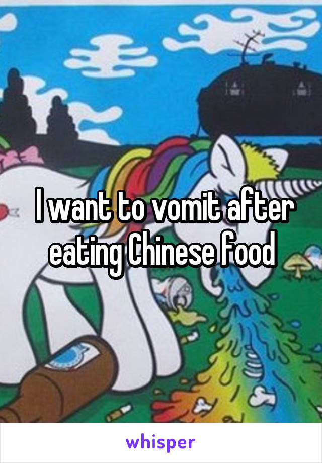  I want to vomit after eating Chinese food