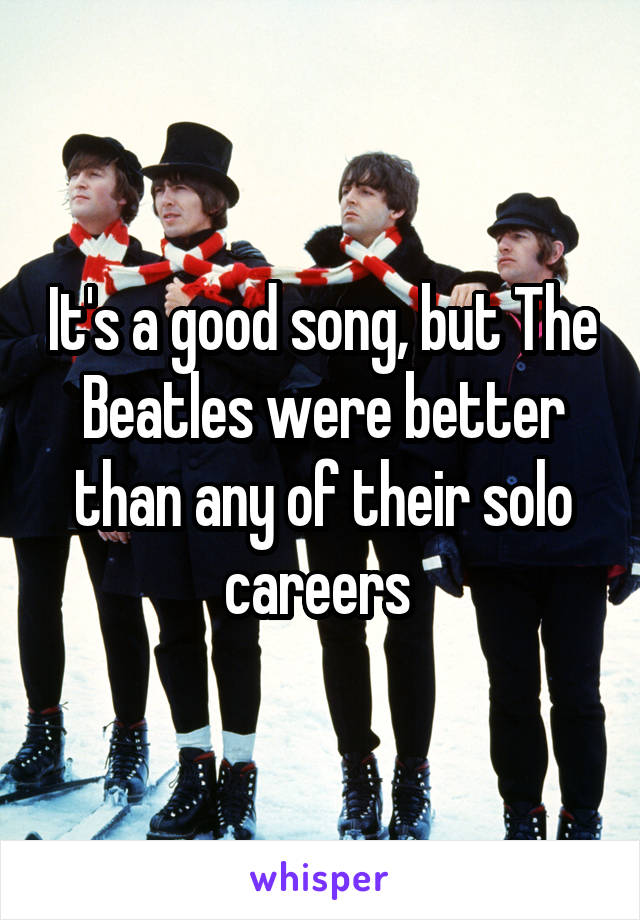 It's a good song, but The Beatles were better than any of their solo careers 