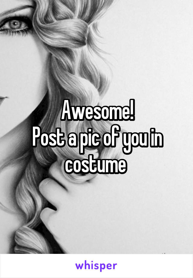 Awesome!
Post a pic of you in costume 
