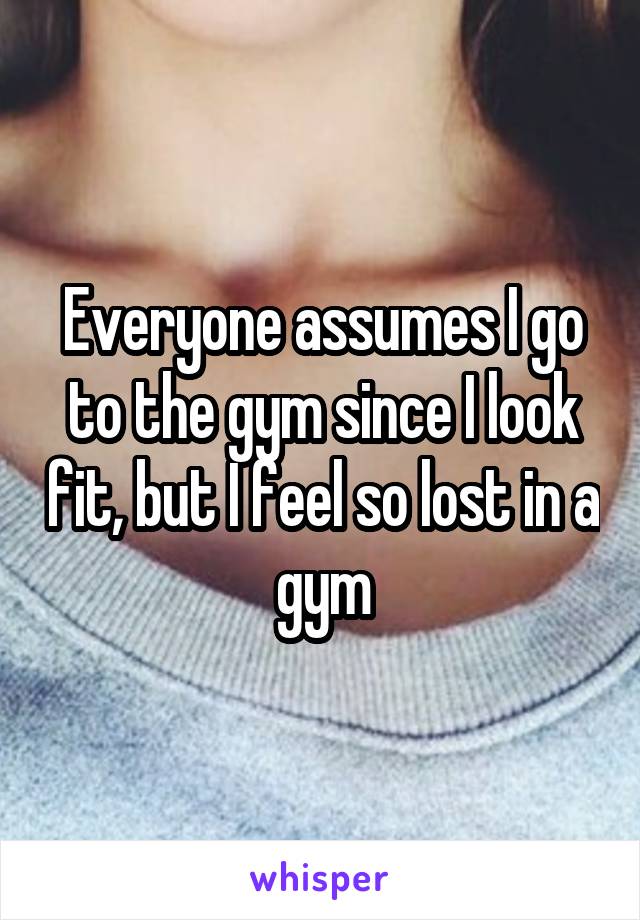 Everyone assumes I go to the gym since I look fit, but I feel so lost in a gym