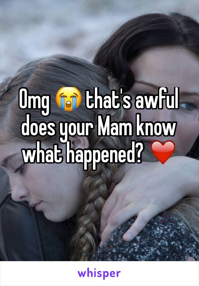Omg 😭 that's awful does your Mam know what happened? ❤️