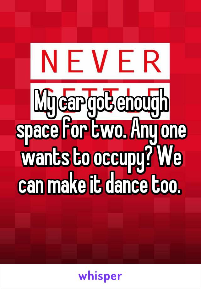 My car got enough space for two. Any one wants to occupy? We can make it dance too. 