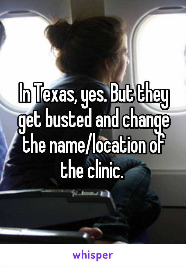 In Texas, yes. But they get busted and change the name/location of the clinic. 