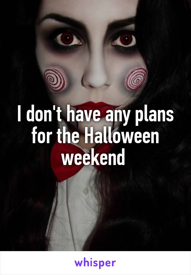 I don't have any plans for the Halloween weekend 