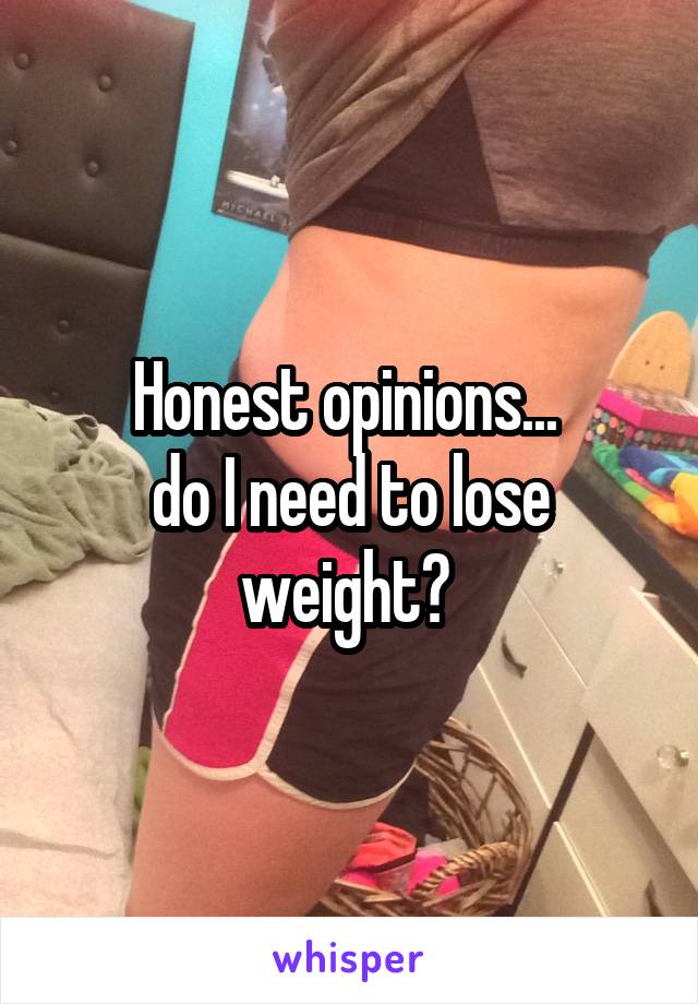 Honest opinions... 
do I need to lose weight? 