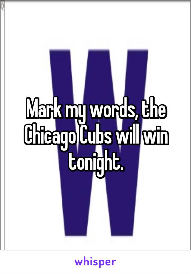 Mark my words, the Chicago Cubs will win tonight.