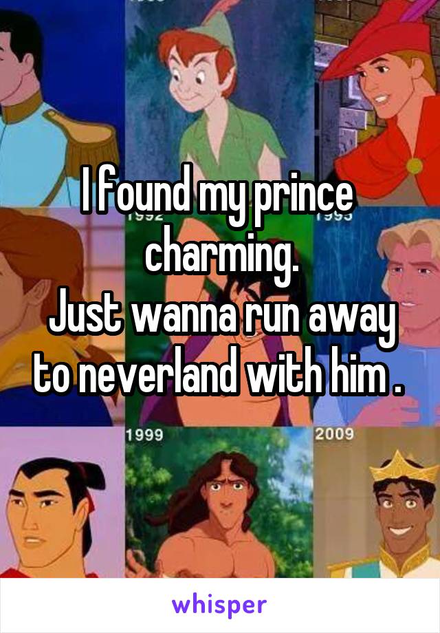 I found my prince  charming.
Just wanna run away to neverland with him . 
