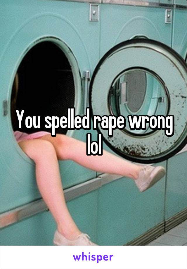 You spelled rape wrong lol